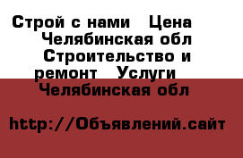 Строй с нами › Цена ­ 1 - Челябинская обл. Строительство и ремонт » Услуги   . Челябинская обл.